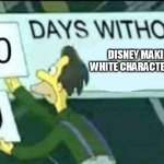 true | DISNEY MAKING A WHITE CHARACTER BLACK | image tagged in 0 days without lenny simpsons | made w/ Imgflip meme maker
