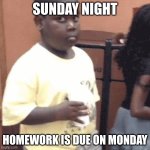 Awkward kid | SUNDAY NIGHT; HOMEWORK IS DUE ON MONDAY | image tagged in awkward kid | made w/ Imgflip meme maker