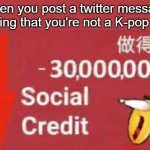 Twitter user always b**ch about the smallest things | When you post a twitter message saying that you're not a K-pop fan | image tagged in social credit,twitter | made w/ Imgflip meme maker