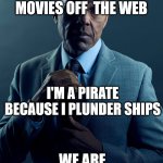 Gus Fring we are not the same | YOU'RE A PIRATE BECAUSE YOU DOWNLOAD MOVIES OFF  THE WEB; I'M A PIRATE BECAUSE I PLUNDER SHIPS; WE ARE NOT THE SAME | image tagged in gus fring we are not the same | made w/ Imgflip meme maker