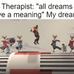 the more you look the weirder it gets | Therapist: "all dreams have a meaning" My dreams: | image tagged in gifs,tf2 | made w/ Imgflip video-to-gif maker