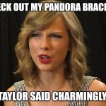 Taylor said charmingly | CHECK OUT MY PANDORA BRACELET; TAYLOR SAID CHARMINGLY | image tagged in taylor swiftie | made w/ Imgflip meme maker