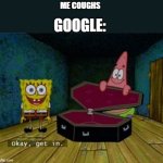 Spongebob Coffin | ME COUGHS; GOOGLE: | image tagged in spongebob coffin | made w/ Imgflip meme maker