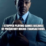New thing bad | YOU STOPPED PLAYING GAMES BECAUSE YOU 
CAN ONLY RELATE TO STRAIGHT WHITE 
CHARACTERS. I STOPPED PLAYING GAMES BECAUSE 
OF PREDATORY MICRO-TRANSACTIONS. WE ARE NOT THE SAME. | image tagged in gus fring we are not the same,video games | made w/ Imgflip meme maker