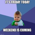 Success Kid | IT'S FRIDAY TODAY; WEEKEND IS COMING | image tagged in memes,success kid | made w/ Imgflip meme maker