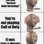 Everything is fine. All fine. | You hear "Tactical Nuke incoming!"; You're not playing Call of Duty; It was just a dream | image tagged in reverse kalm panik,funny,call of duty,memes | made w/ Imgflip meme maker