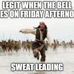 Every Frday | LEGIT WHEN THE BELL GOES ON FRIDAY AFTERNOON; SWEAT LEADING | image tagged in memes | made w/ Imgflip meme maker