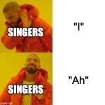 nah but fr... | "I"; SINGERS; "Ah"; SINGERS | image tagged in memes,drake hotline bling,singers,pronunciation | made w/ Imgflip meme maker