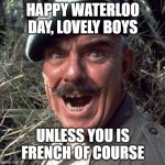 Waterloo Day | HAPPY WATERLOO DAY, LOVELY BOYS; UNLESS YOU IS FRENCH OF COURSE | image tagged in windsor davies | made w/ Imgflip meme maker