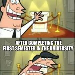 This Is Where I'd Put My Trophy If I Had One | AFTER FIRST STEPPING INTO UNIVERSITY; AFTER COMPLETING THE FIRST SEMESTER IN THE UNIVERSITY | image tagged in memes,this is where i'd put my trophy if i had one | made w/ Imgflip meme maker