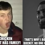 KFC experience | THAT CHICKEN YOU BOUGHT HAS FAMILY! THAT’S WHY I BOUGHT FAMILY BUCKET, NO ONE IS LEFT BEHIND | image tagged in average enjoyer meme | made w/ Imgflip meme maker