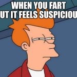 free epic Sachima | WHEN YOU FART BUT IT FEELS SUSPICIOUS | image tagged in memes,futurama fry | made w/ Imgflip meme maker