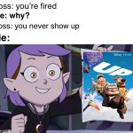 True???? | Boss: you’re fired; Me: why? Boss: you never show up; Me: | image tagged in amity with paper | made w/ Imgflip meme maker