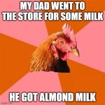 What are we, vegans? | MY DAD WENT TO THE STORE FOR SOME MILK; HE GOT ALMOND MILK | image tagged in memes,anti joke chicken,milk,dad,father's day,happy father's day | made w/ Imgflip meme maker