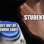 student nut button | STUDENTS; GET OUT OF SCHOOL EARLY | image tagged in memes,blank nut button | made w/ Imgflip meme maker