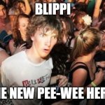 No disrespect intended to the late Paul Reubens. | BLIPPI; IS THE NEW PEE-WEE HERMAN | image tagged in memes,sudden clarity clarence,blippi,pee wee herman,youtube,so yeah | made w/ Imgflip meme maker
