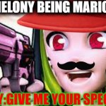 Melony being mario be like: | MELONY BEING MARIO:; MELONY:GIVE ME YOUR SPEGHETTI | image tagged in melony felony,smg4,memes,funny | made w/ Imgflip meme maker