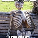 Waiting Skeleton | I MADE THIS ACCOUNT MONTHS AGO; I COMPLETELY FORGOT ABOUT IT LOL | image tagged in memes,waiting skeleton | made w/ Imgflip meme maker