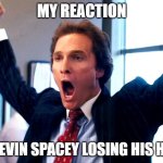 kevin spacey's homeless let's celebrate | MY REACTION; TO KEVIN SPACEY LOSING HIS HOME | image tagged in cheering wolf of wall street,memes,victory | made w/ Imgflip meme maker