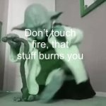 I found that out today ;-; | Don’t touch fire, that stuff burns you | image tagged in gifs,memes,funny memes,yoda,silly | made w/ Imgflip video-to-gif maker