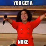 You get a nuke | YOU GET A; NUKE | image tagged in memes,oprah you get a | made w/ Imgflip meme maker