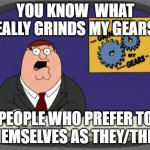 What happened to society? and what happened to she or he | YOU KNOW  WHAT REALLY GRINDS MY GEARS? PEOPLE WHO PREFER TO  THEMSELVES AS THEY/THEM. | image tagged in memes,peter griffin news,non binary,bring back bullying | made w/ Imgflip meme maker