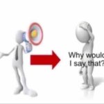 Why would I say that