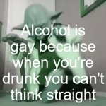 TRUTH | Alcohol is gay because when you're drunk you can't think straight | image tagged in gifs,star wars yoda | made w/ Imgflip video-to-gif maker