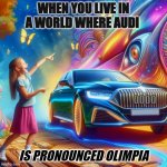 Girl calling an Audi an oplimpia | WHEN YOU LIVE IN A WORLD WHERE AUDI; 0000; IS PRONOUNCED OLIMPIA | image tagged in girl calling an audi an oplimpia | made w/ Imgflip meme maker