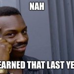 Yo | NAH; I LEARNED THAT LAST YEAR | image tagged in memes,roll safe think about it | made w/ Imgflip meme maker