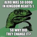 It was so good! | AERO WAS SO GOOD IN KINGDOM HEARTS 1, SO WHY DID THEY CHANGE IT? | image tagged in memes,philosoraptor | made w/ Imgflip meme maker