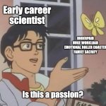 Is This A Pigeon | Early career scientist; UNDERPAID
HUGE WORKLOAD
EMOTIONAL ROLLER COASTER
FAMILY SACRIFY; Is this a passion? | image tagged in memes,is this a pigeon | made w/ Imgflip meme maker