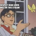 Link in comments | RESPECT DEAD LOVED ONES ON THIS STREAM | image tagged in memes,is this a pigeon | made w/ Imgflip meme maker