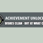 Little tip: never ever ever wash dishes up in the tub - OR ELSE | DISHES CLEAN - BUT AT WHAT COST | image tagged in achievement unlocked,memes,washing dishes,dirty dishes,relatable,life lessons | made w/ Imgflip meme maker