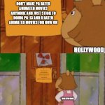 hollywood don't do pg rated animated movies anymore | DON'T MAKE PG RATED ANIMATED MOVIES ANYMORE AND JUST STICK TO DOING PG-13 AND R RATED ANIMATED MOVIES FOR NOW ON; HOLLYWOOD; DON'T MAKE PG RATED ANIMATED MOVIES ANYMORE JUST STICK TO DOING PG-13 AND R RATED ANIMATED MOVIES FOR NOW ON; HOLLYWOOD | image tagged in dw sign won't stop me because i can't read,public service announcement,hollywood | made w/ Imgflip meme maker