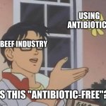 Antibiotics have been found on a number of "antibiotic-free" farms | USING ANTIBIOTICS; BEEF INDUSTRY; IS THIS "ANTIBIOTIC-FREE"? | image tagged in memes,is this a pigeon,capitalism,beef,disease,consumerism | made w/ Imgflip meme maker
