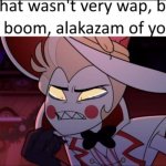 That wasn’t very wap, bap, boom, alakazam of you