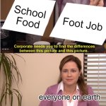 fot job | School Food; Foot Job; everyone on earth | image tagged in memes,they're the same picture | made w/ Imgflip meme maker