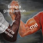 Epic Handshake | being a good person; me; saying they're a good person | image tagged in memes,epic handshake | made w/ Imgflip meme maker
