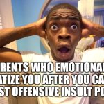 real | PARENTS WHO EMOTIONALLY TRAUMATIZE YOU AFTER YOU CALL THEM THE LEAST OFFENSIVE INSULT POSSIBLE: | image tagged in surprised black guy | made w/ Imgflip meme maker