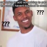 Nick Young | me trying to add something to part of the code i havent touched in months | image tagged in nick young | made w/ Imgflip meme maker