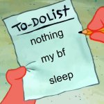 um yeah | nothing; my bf; sleep | image tagged in patrick to do list actually blank | made w/ Imgflip meme maker