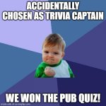 Success Kid | ACCIDENTALLY CHOSEN AS TRIVIA CAPTAIN; WE WON THE PUB QUIZ! | image tagged in memes,success kid | made w/ Imgflip meme maker