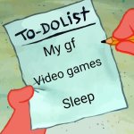 patrick to do list actually blank | My gf; Video games; Sleep | image tagged in patrick to do list actually blank | made w/ Imgflip meme maker
