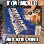 Back to the future | IF YOU HAVE A LIFE; WATCH THIS MOVIE | image tagged in back to the future | made w/ Imgflip meme maker