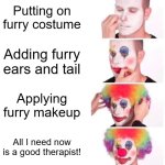 Clown Applying Makeup | Putting on furry costume; Adding furry ears and tail; Applying furry makeup; All I need now is a good therapist! | image tagged in memes,clown applying makeup,furry,joke | made w/ Imgflip meme maker