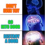 Wisdom | How to go into a room; DON'T EVEN TRY; GO INTO DOOR; DESTROY A DOOR; OPEN THE DOOR | image tagged in memes,expanding brain | made w/ Imgflip meme maker