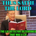 Thus Saith the Lord | THUS SAITH
THE LORD; THE LIE DETECTOR DETERMINED
THAT WAS A LIE | image tagged in maury bible,bible,anti-religion,god religion universe,religion,abrahamic religions | made w/ Imgflip meme maker