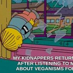 Everybody has a limit of pain | VEGAN; MY KIDNAPPERS RETURNING ME
AFTER LISTENING TO ME RANT
ABOUT VEGANISMS FOR 3 HRS. | image tagged in my kidnapper returning me after,funny,memes,vegan,veganism,painful | made w/ Imgflip meme maker