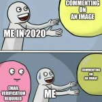 This was me 4 years ago. Now I have a verified email 4 years later. | COMMENTING ON AN IMAGE; ME IN 2020; COMMENTING ON AN IMAGE; EMAIL VERIFICATION REQUIRED; ME | image tagged in memes,running away balloon,verify email,comment,email verification | made w/ Imgflip meme maker